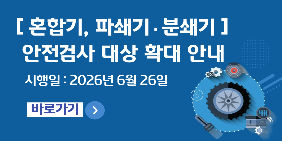 혼합기,파쇄기,분쇄기 안전검사 대상 확대 안내 시행일:2026년 6월26일 바로가기